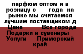 парфюм оптом и в розницу с 2008 года, на рынке мы считаемся лучшим поставщиком д › Цена ­ 900 - Все города Подарки и сувениры » Услуги   . Приморский край